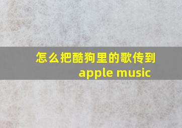 怎么把酷狗里的歌传到apple music